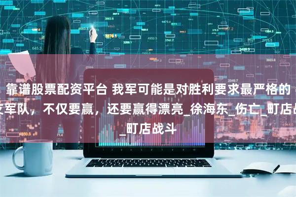 靠谱股票配资平台 我军可能是对胜利要求最严格的一支军队，不仅要赢，还要赢得漂亮_徐海东_伤亡_町店战斗