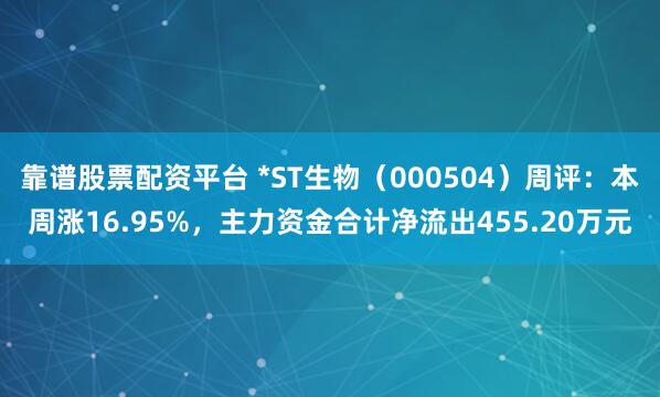 靠谱股票配资平台 *ST生物（000504）周评：本周涨16.95%，主力资金合计净流出455.20万元