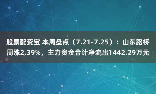 股票配资宝 本周盘点（7.21-7.25）：山东路桥周涨2.39%，主力资金合计净流出1442.29万元