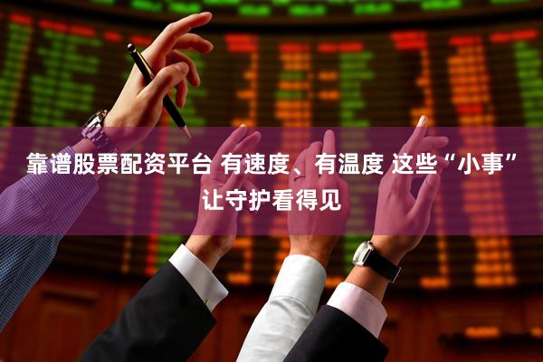 靠谱股票配资平台 有速度、有温度 这些“小事”让守护看得见