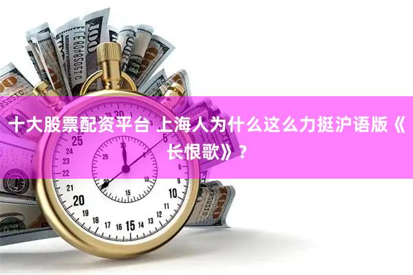 十大股票配资平台 上海人为什么这么力挺沪语版《长恨歌》？