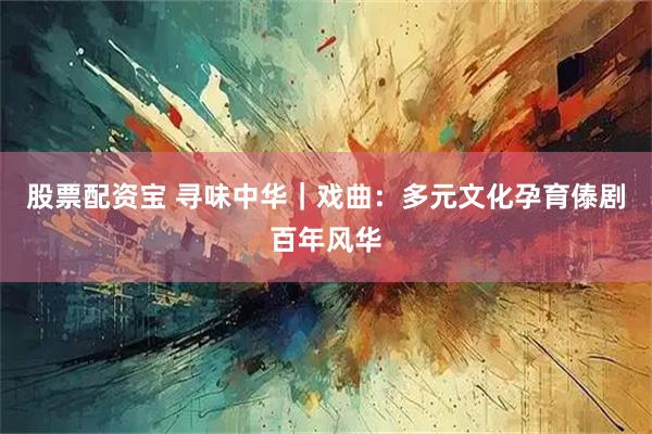 股票配资宝 寻味中华｜戏曲：多元文化孕育傣剧百年风华