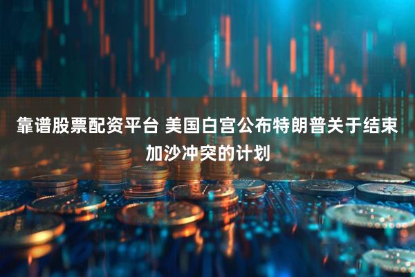 靠谱股票配资平台 美国白宫公布特朗普关于结束加沙冲突的计划