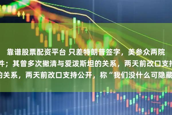 靠谱股票配资平台 只差特朗普签字,美参众两院要求公开爱泼斯坦案文件;其曾多次撇清与爱泼斯坦的关系,两天前改口支持公开,称“我们没什么可隐藏的”