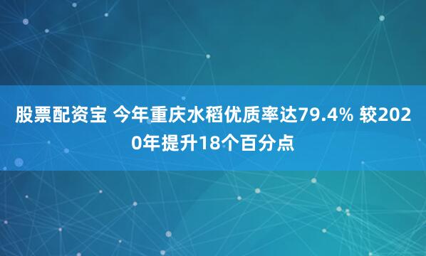 股票配资宝 今年重庆水稻优质率达79.4% 较2020年提升18个百分点