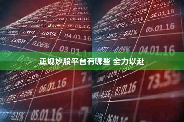 正规炒股平台有哪些 全力以赴
