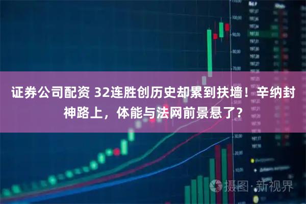证券公司配资 32连胜创历史却累到扶墙！辛纳封神路上，体能与法网前景悬了？